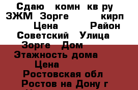 Сдаю 1 комн. кв-ру, ЗЖМ, Зорге 6/1; 4/5кирп; 33/18/7 Цена 10000 › Район ­ Советский › Улица ­ Зорге › Дом ­ 6/1 › Этажность дома ­ 5 › Цена ­ 10 000 - Ростовская обл., Ростов-на-Дону г. Недвижимость » Квартиры аренда   . Ростовская обл.,Ростов-на-Дону г.